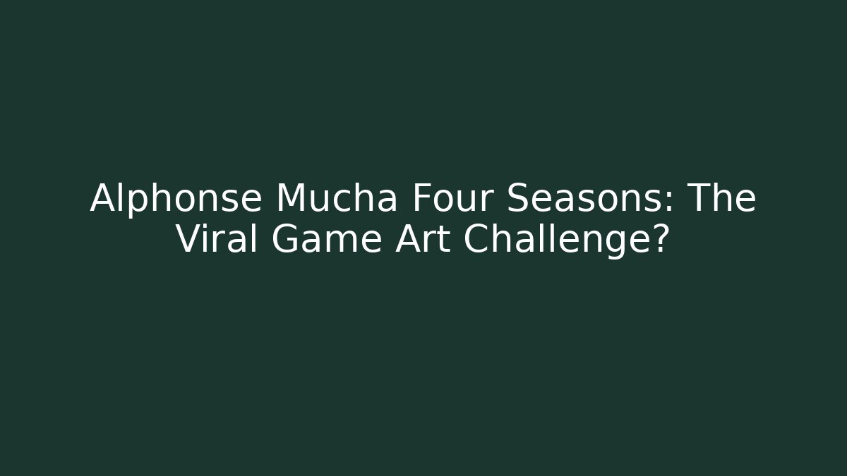 Alphonse Mucha Four Seasons: The Viral Game Art Challenge?