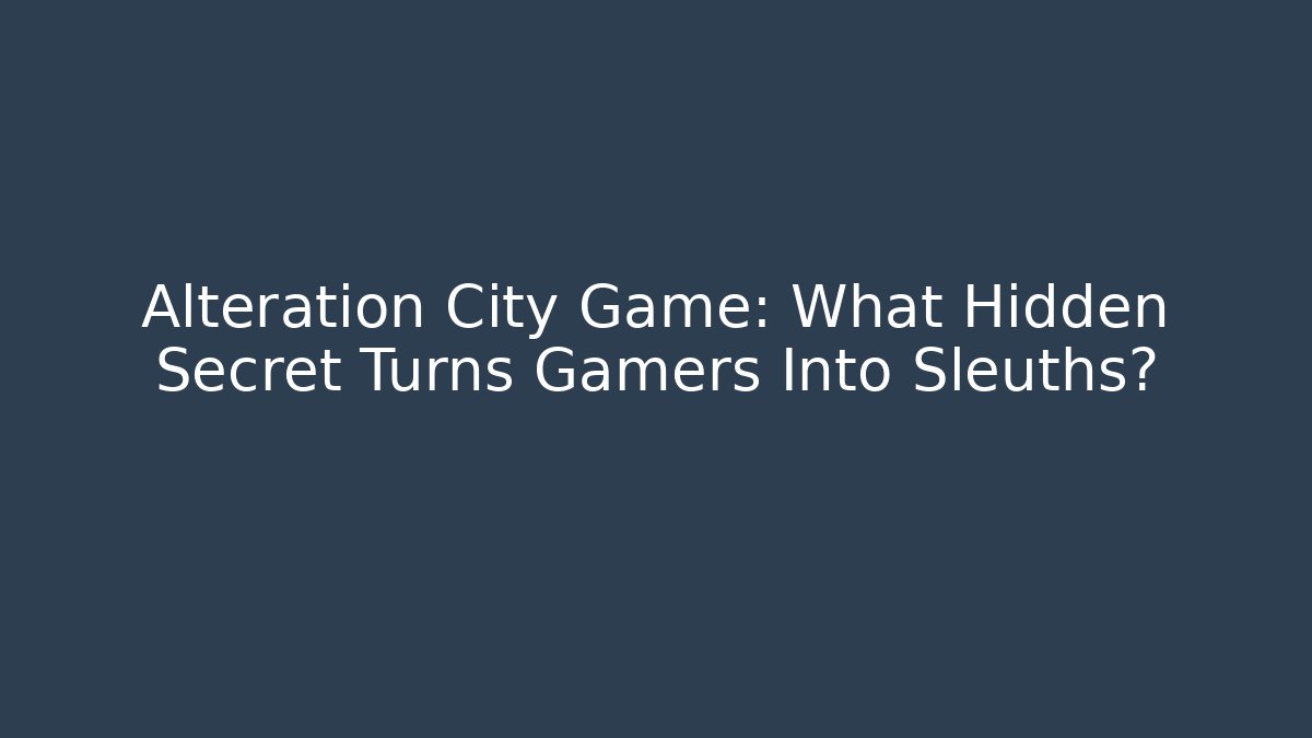 Alteration City Game: What Hidden Secret Turns Gamers Into Sleuths?