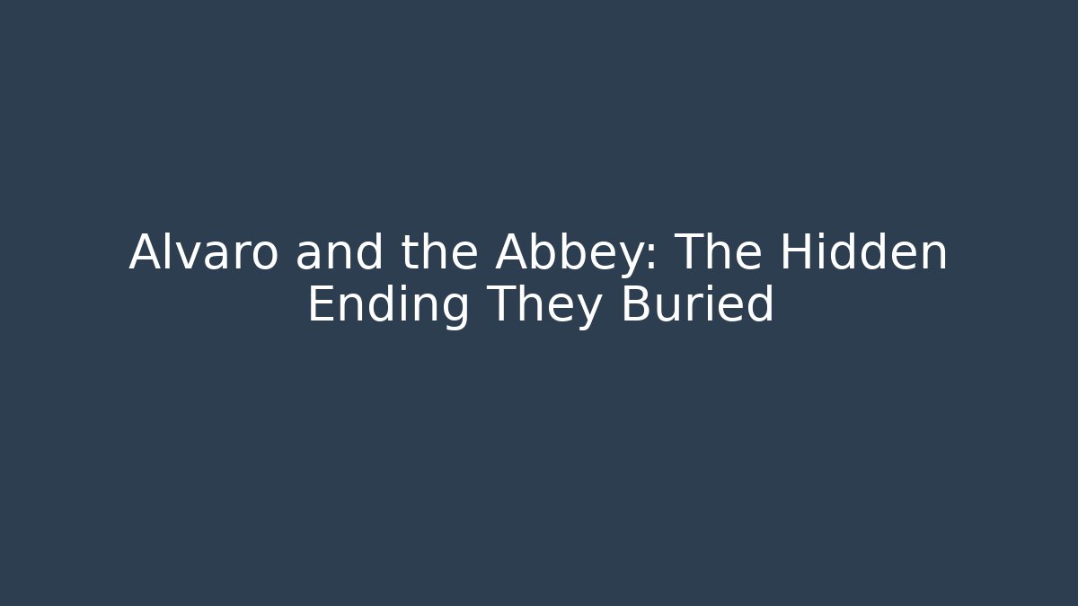 Alvaro and the Abbey: The Hidden Ending They Buried