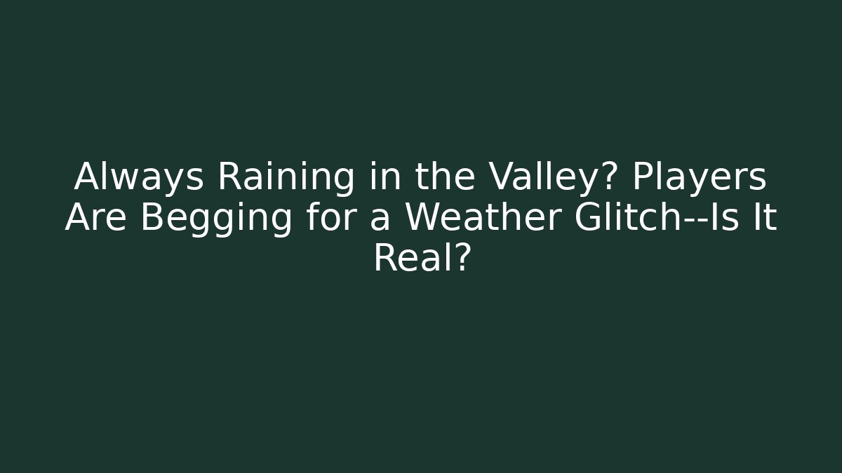 Always Raining in the Valley? Players Are Begging for a Weather Glitch—Is It Real?
