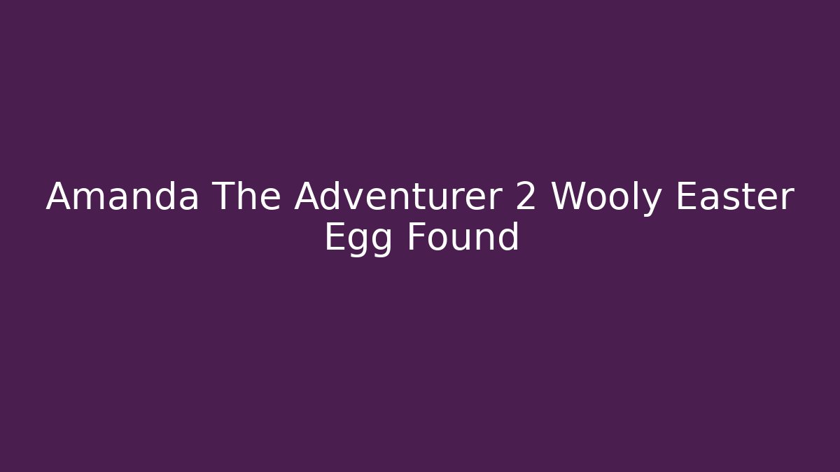 Amanda The Adventurer 2 Wooly Easter Egg Found