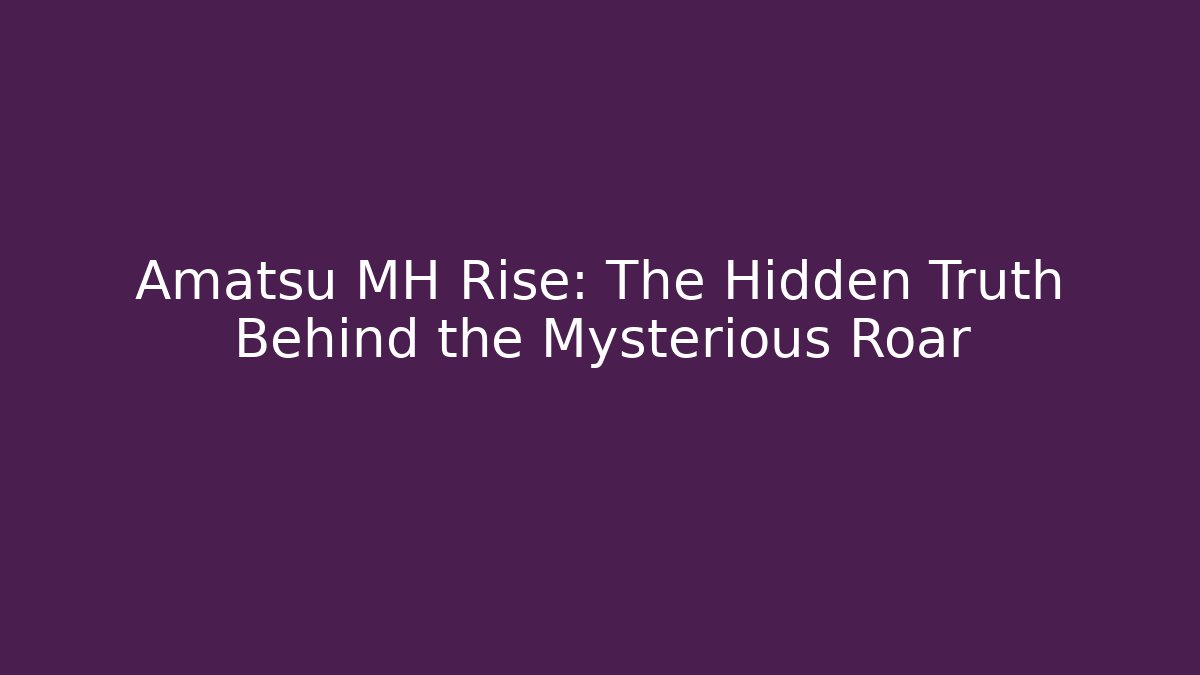 Amatsu MH Rise: The Hidden Truth Behind the Mysterious Roar