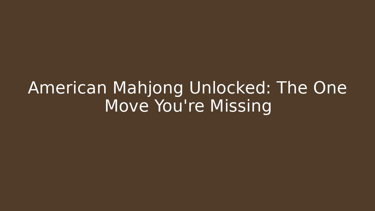 American Mahjong Unlocked: The One Move You’re Missing