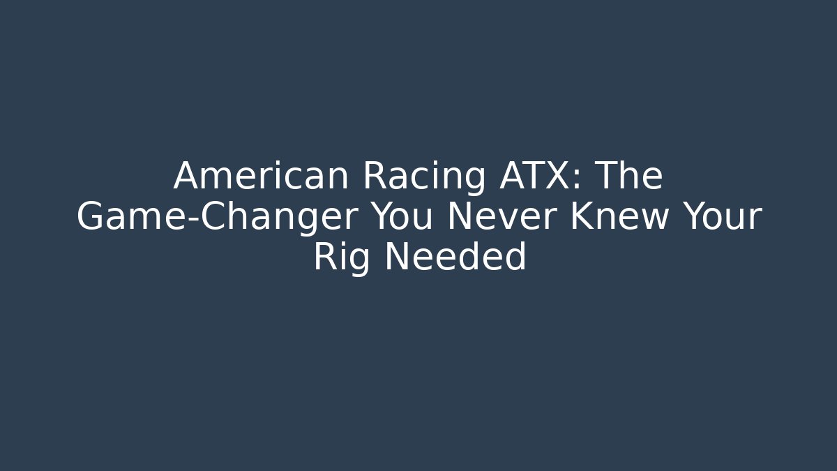 American Racing ATX: The Game-Changer You Never Knew Your Rig Needed