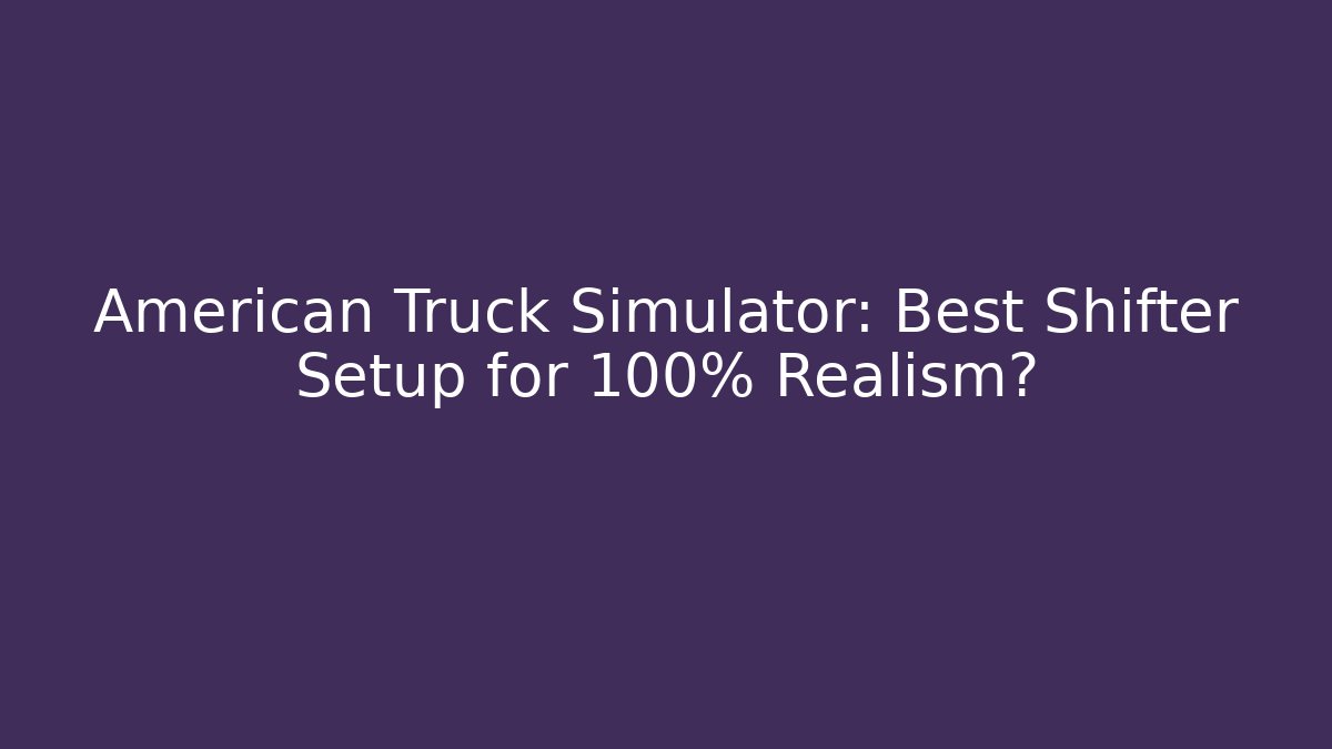 American Truck Simulator: Best Shifter Setup for 100% Realism?