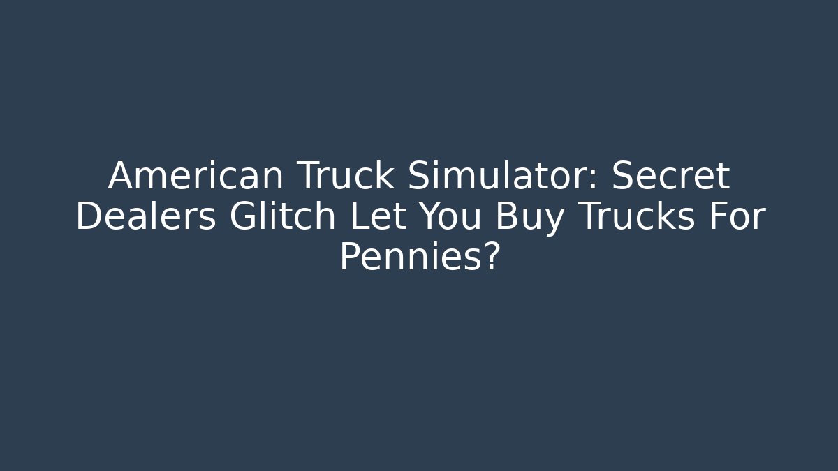 American Truck Simulator: Secret Dealers Glitch Let You Buy Trucks For Pennies? - Boomer Naturals