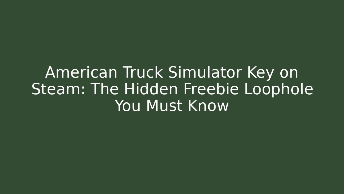 American Truck Simulator Key on Steam: The Hidden Freebie Loophole You Must Know