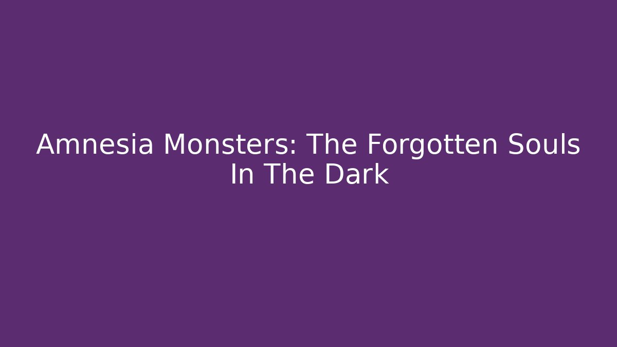 Amnesia Monsters: The Forgotten Souls In The Dark