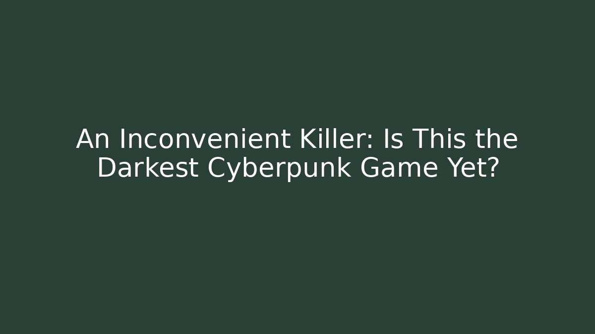 An Inconvenient Killer: Is This the Darkest Cyberpunk Game Yet?