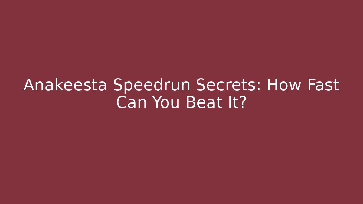Anakeesta Speedrun Secrets: How Fast Can You Beat It?