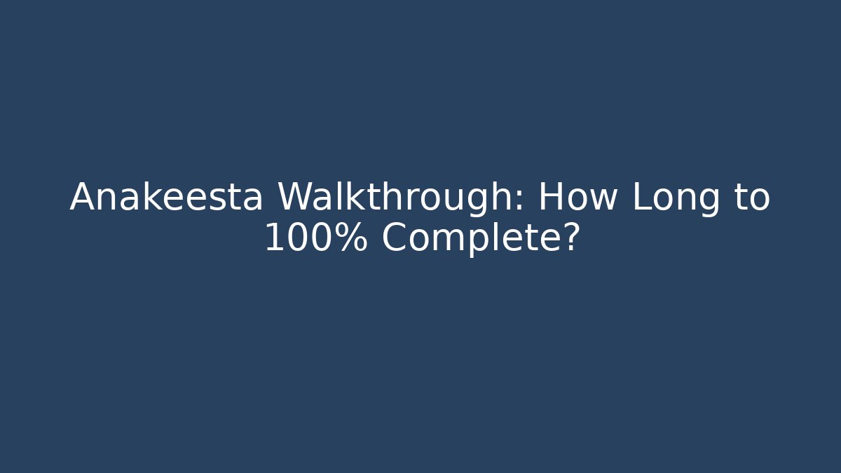 Anakeesta Walkthrough: How Long to 100% Complete?