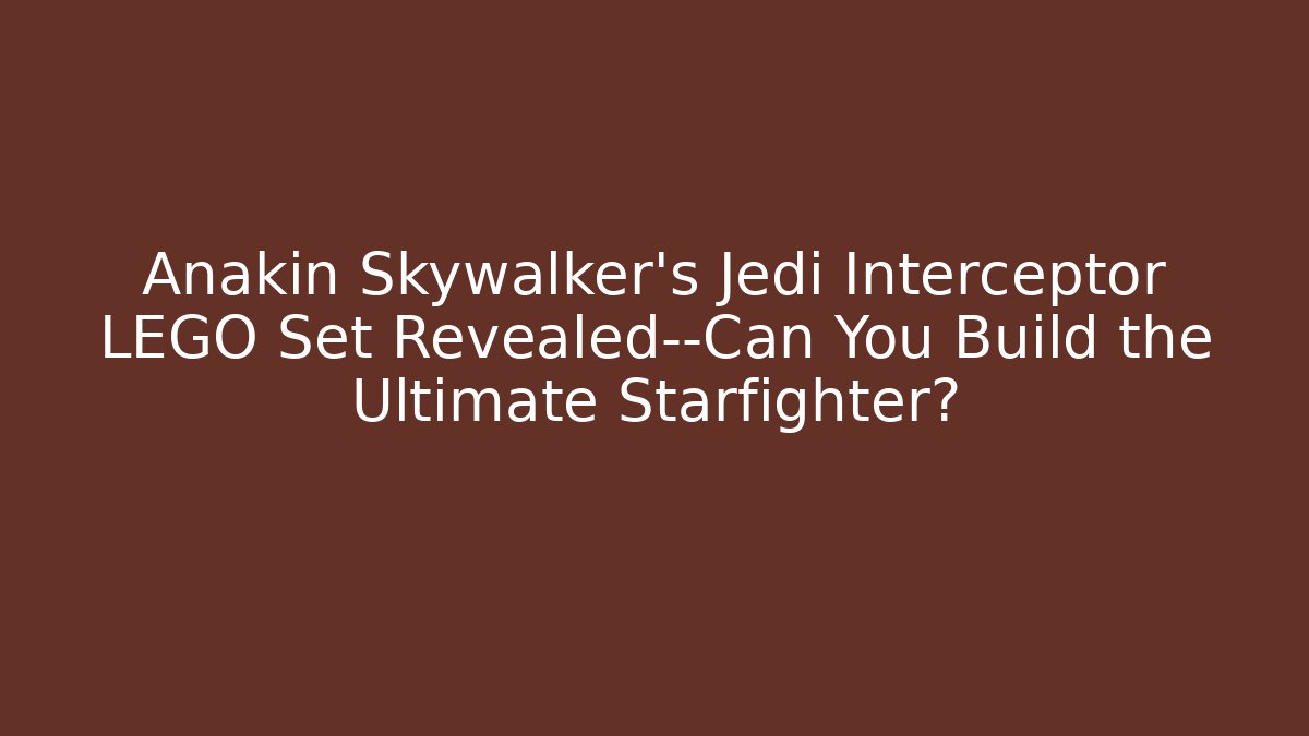 Anakin Skywalker's Jedi Interceptor LEGO Set Revealed—Can You Build the Ultimate Starfighter?
