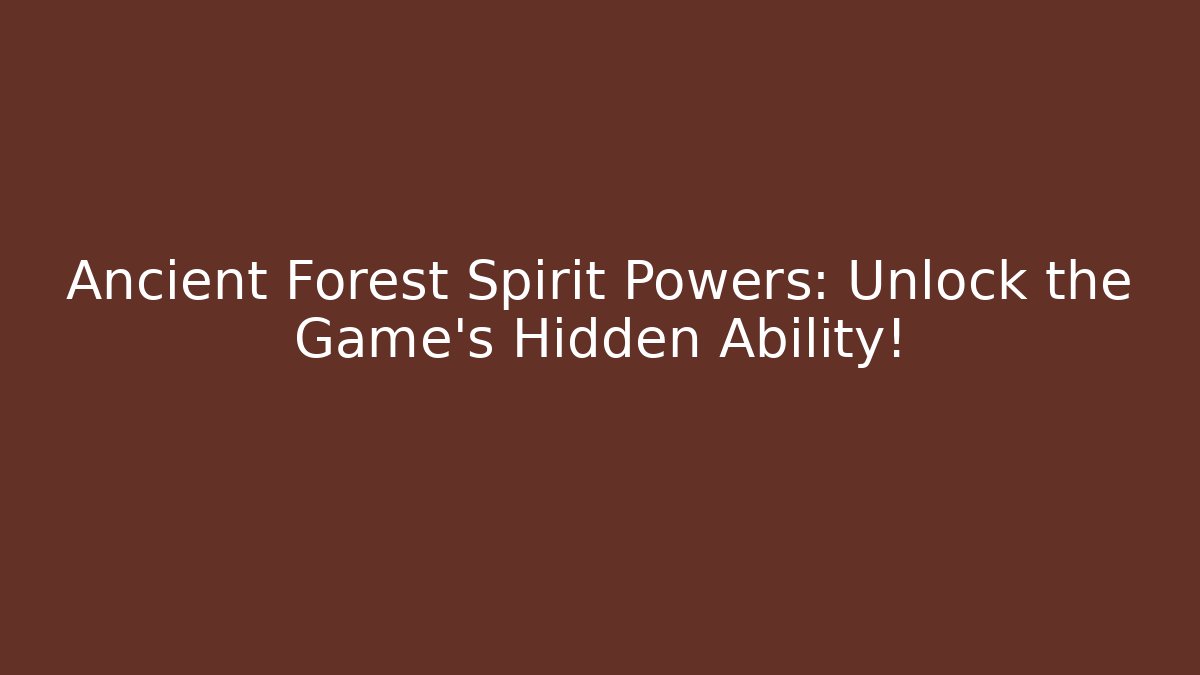 Ancient Forest Spirit Powers: Unlock the Game's Hidden Ability!