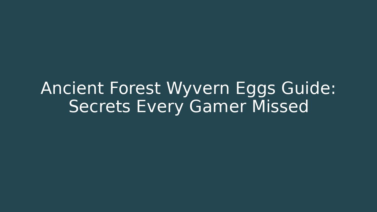 Ancient Forest Wyvern Eggs Guide: Secrets Every Gamer Missed