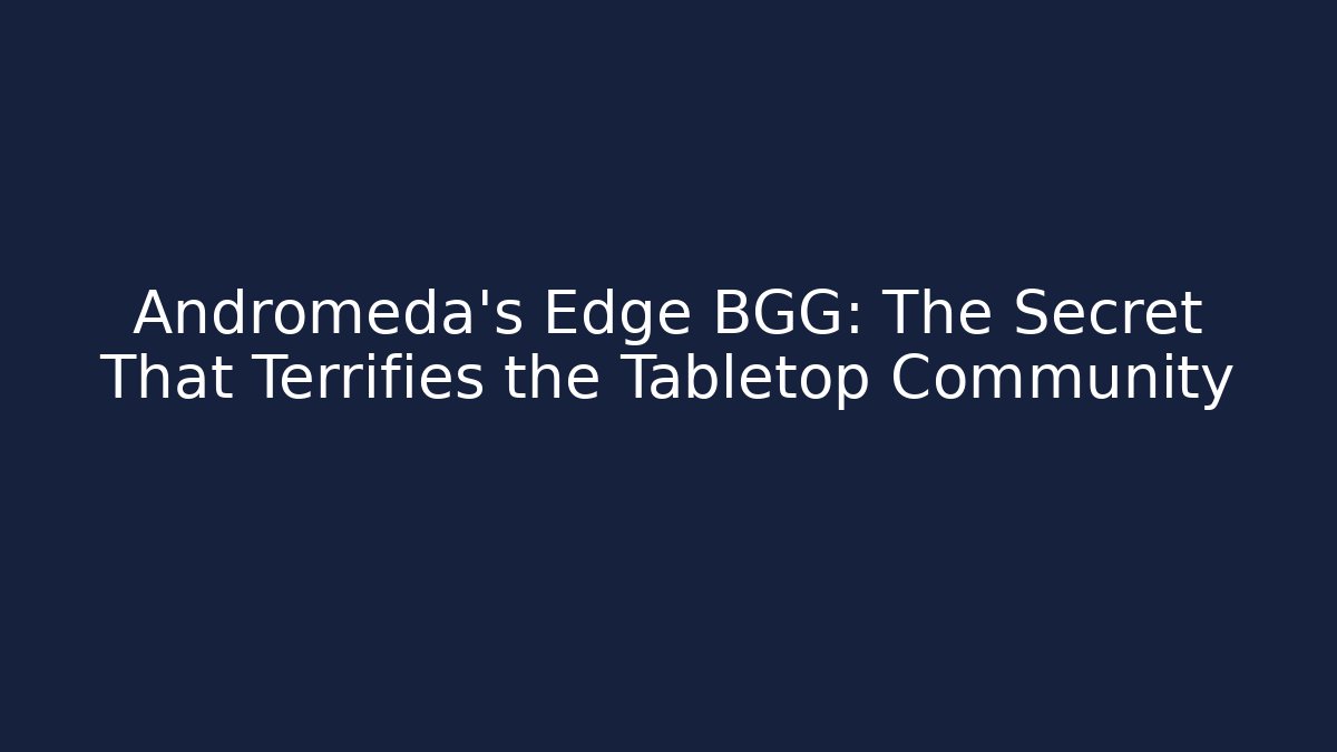 Andromeda's Edge BGG: The Secret That Terrifies the Tabletop Community