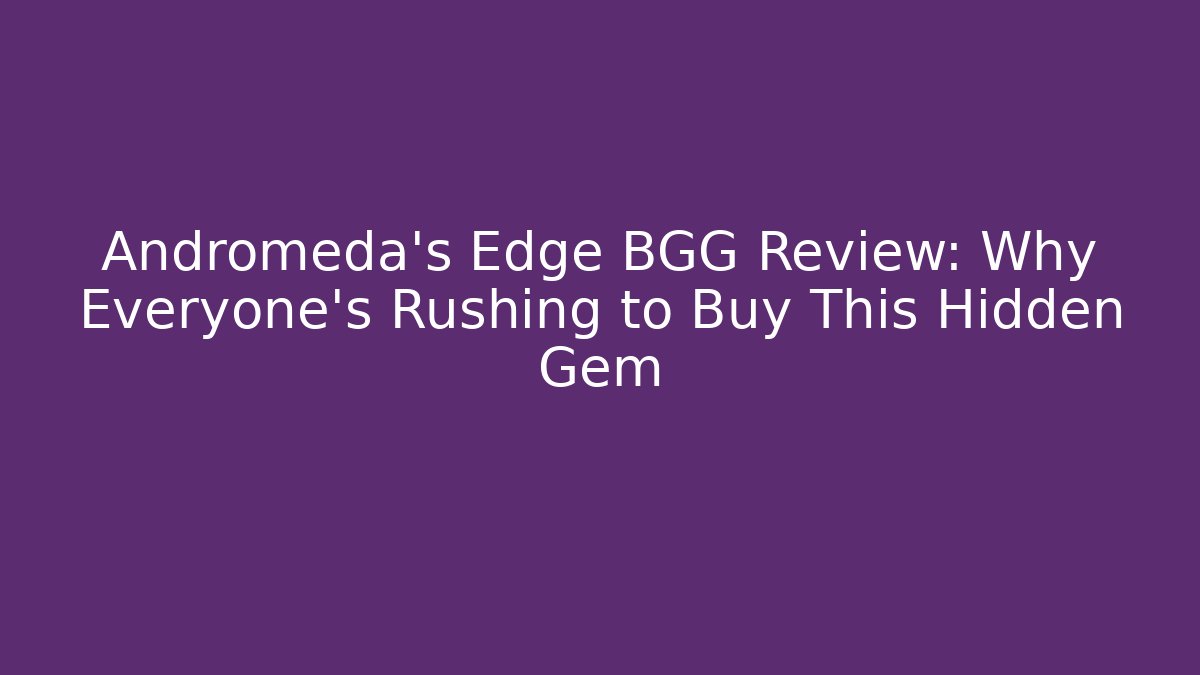 Andromeda's Edge BGG Review: Why Everyone's Rushing to Buy This Hidden Gem