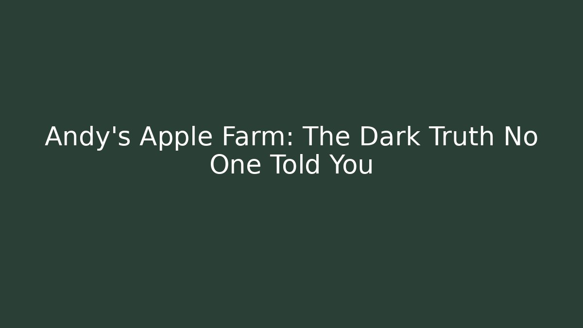 Andy's Apple Farm: The Dark Truth No One Told You