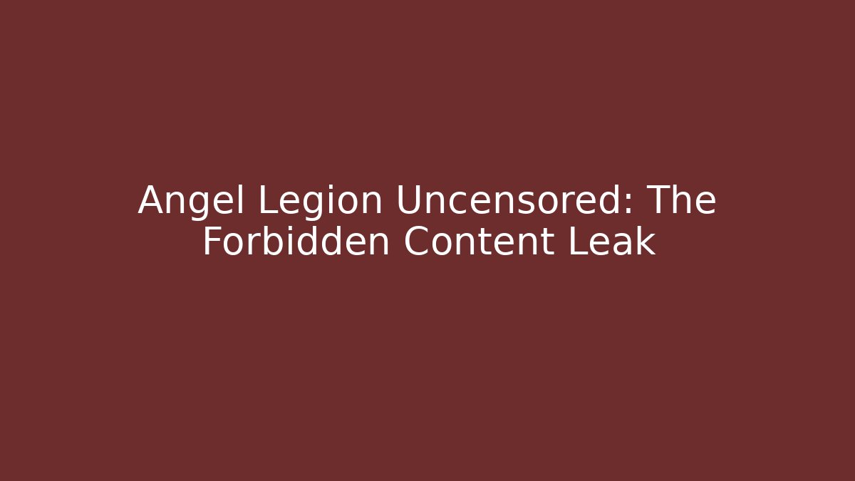 Angel Legion Uncensored: The Forbidden Content Leak