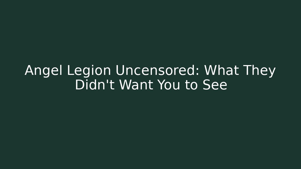 Angel Legion Uncensored: What They Didn't Want You to See