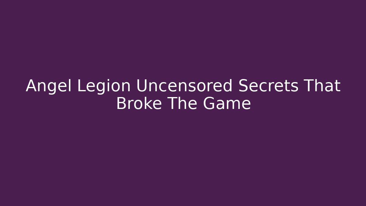 Angel Legion Uncensored Secrets That Broke The Game