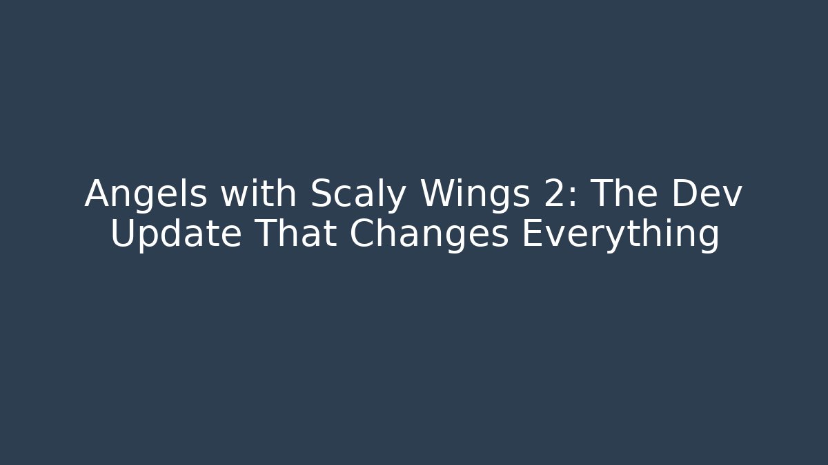 Angels with Scaly Wings 2: The Dev Update That Changes Everything