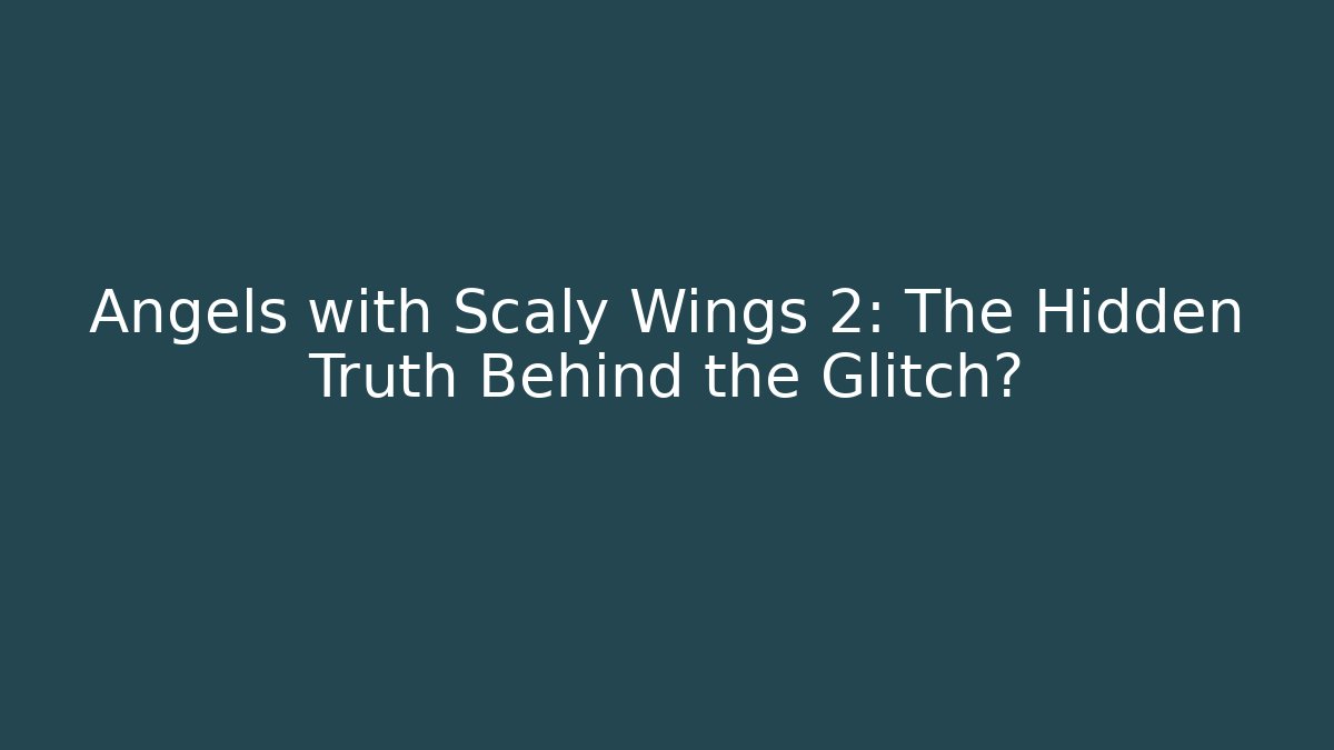 Angels with Scaly Wings 2: The Hidden Truth Behind the Glitch?