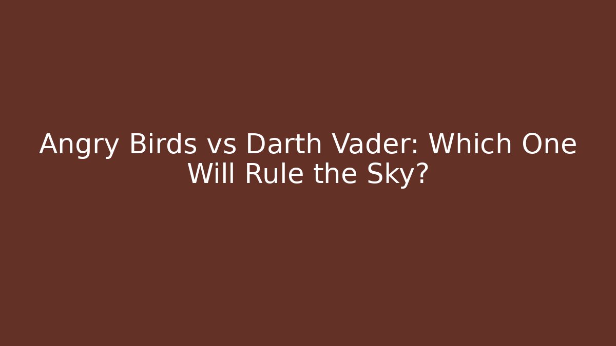 Angry Birds vs Darth Vader: Which One Will Rule the Sky?