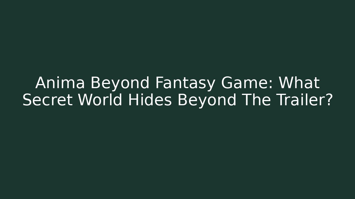 Anima Beyond Fantasy Game: What Secret World Hides Beyond The Trailer?