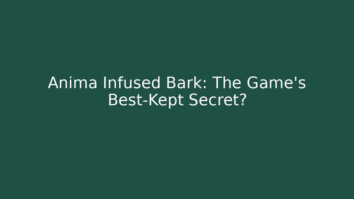 Anima Infused Bark: The Game's Best-Kept Secret?
