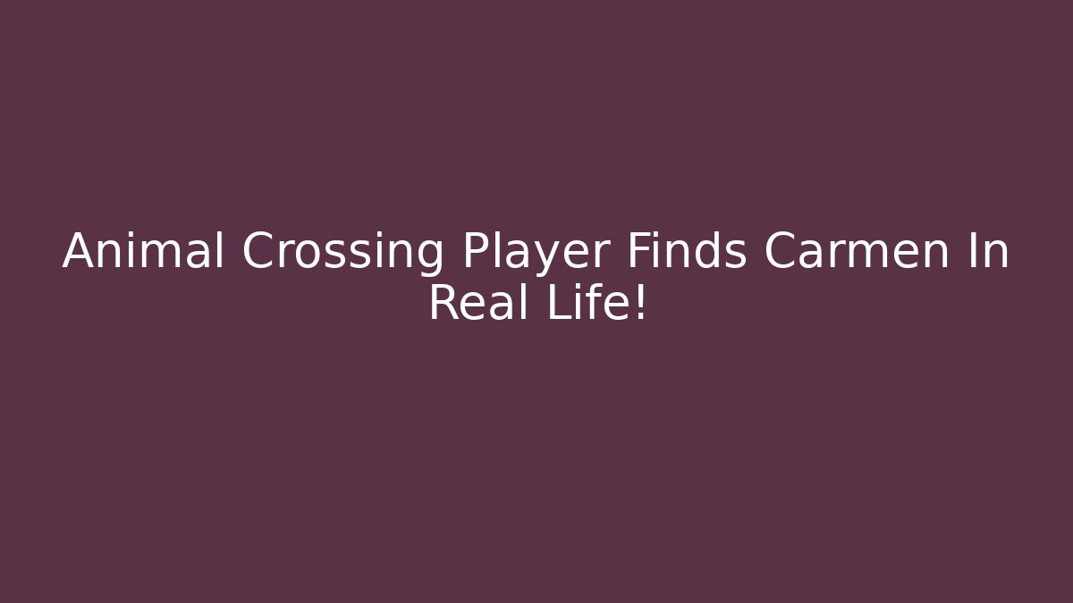Animal Crossing Player Finds Carmen In Real Life!