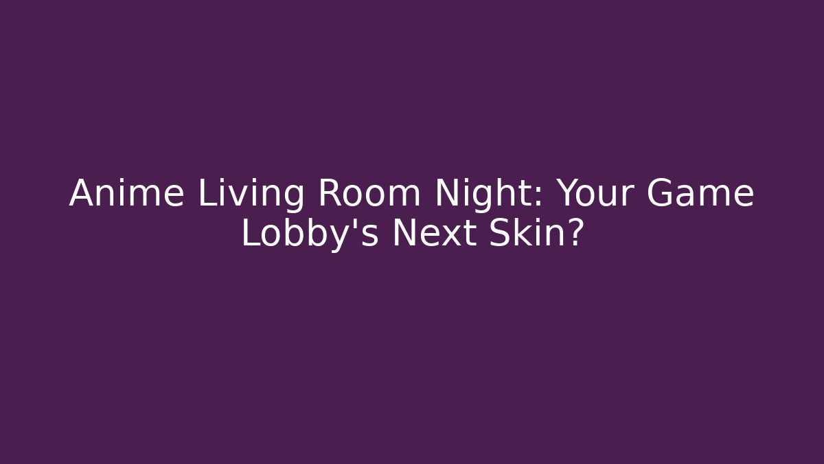 Anime Living Room Night: Your Game Lobby’s Next Skin?