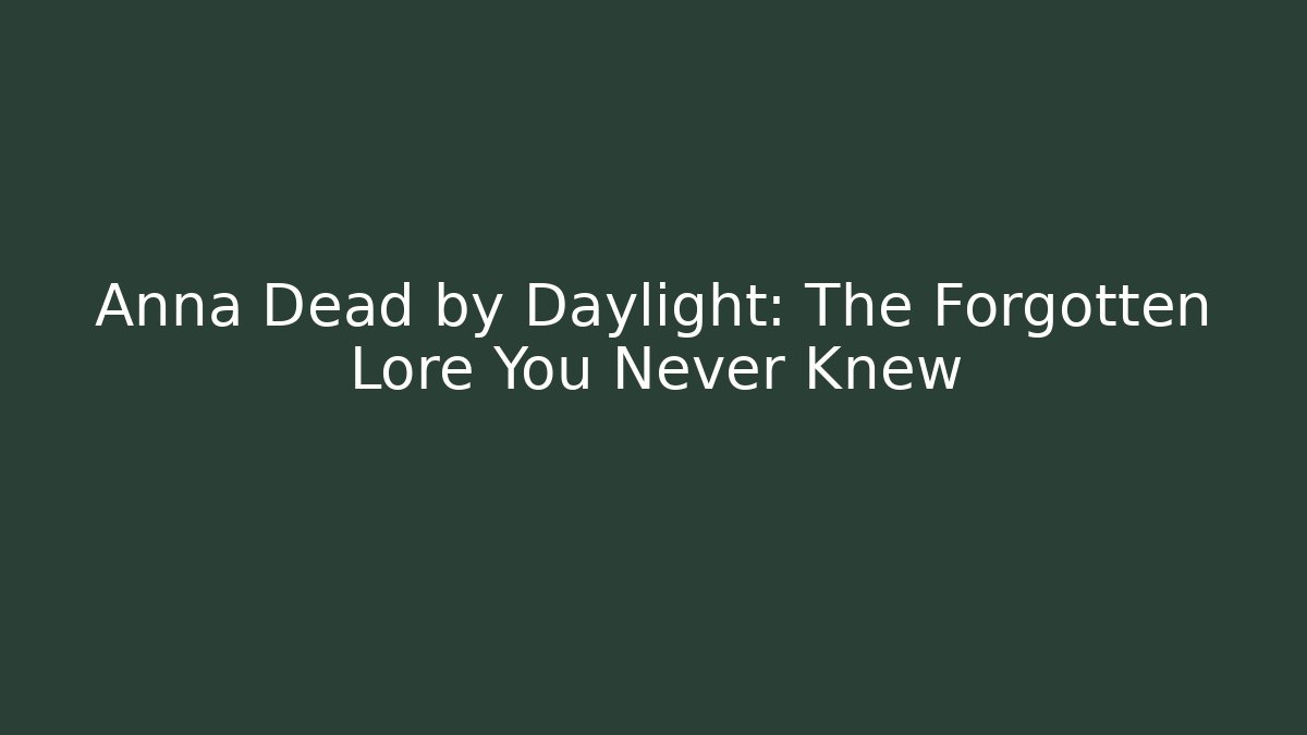 Anna Dead by Daylight: The Forgotten Lore You Never Knew