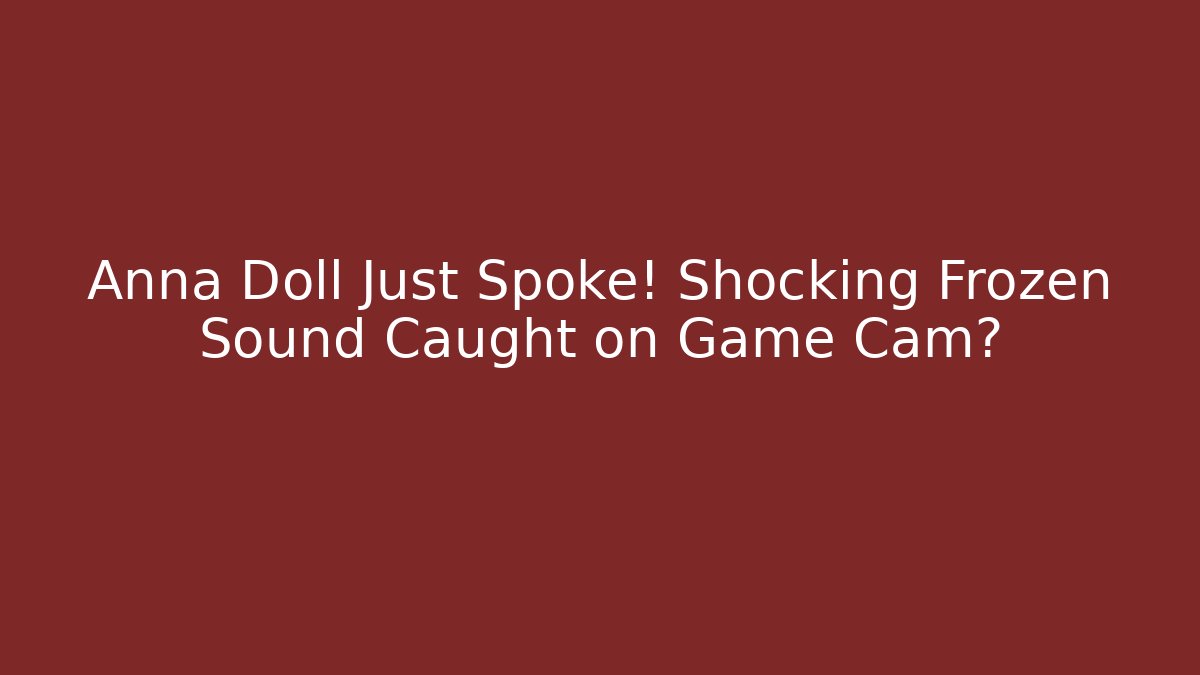 Anna Doll Just Spoke! Shocking Frozen Sound Caught on Game Cam?