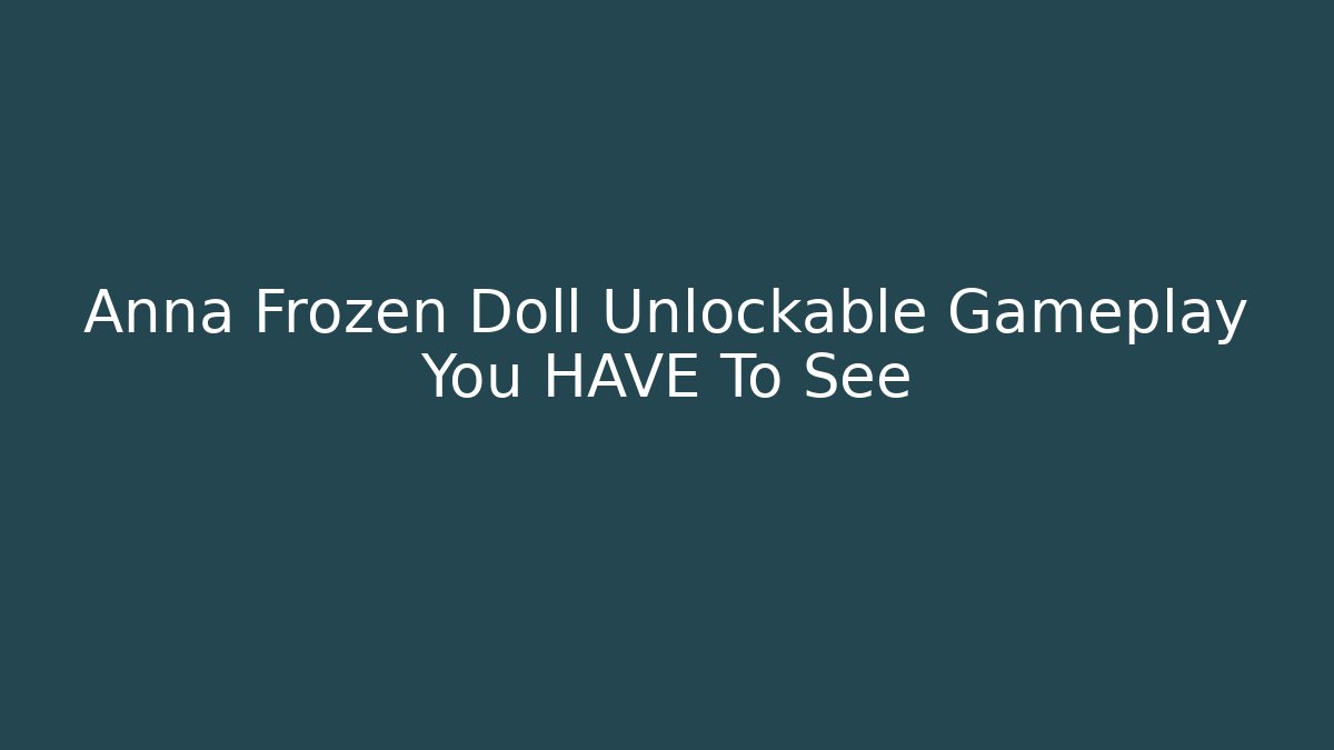 Anna Frozen Doll Unlockable Gameplay You HAVE To See