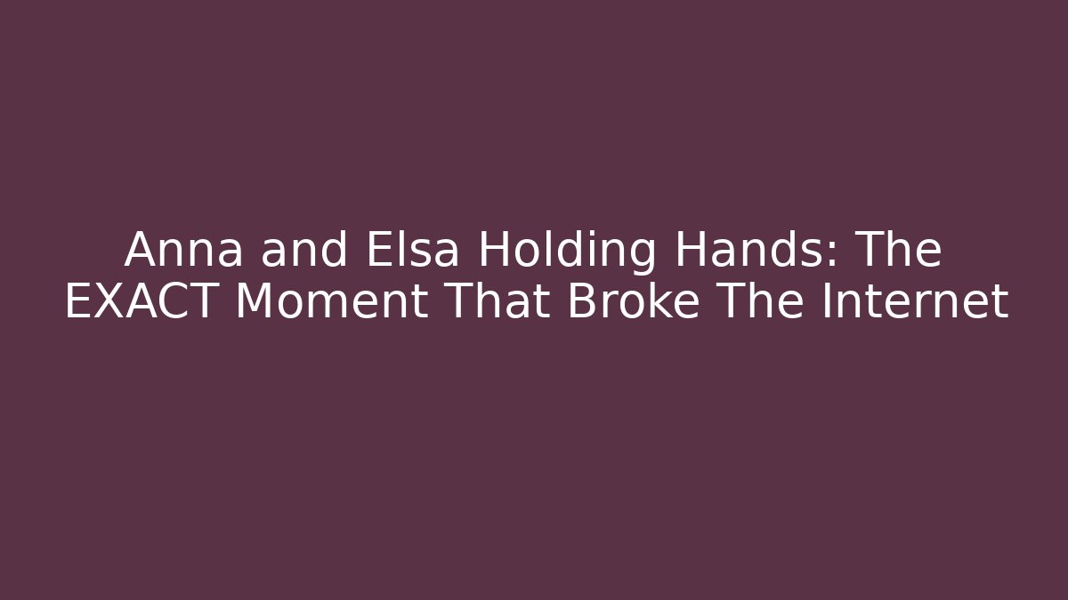 Anna and Elsa Holding Hands: The EXACT Moment That Broke The Internet