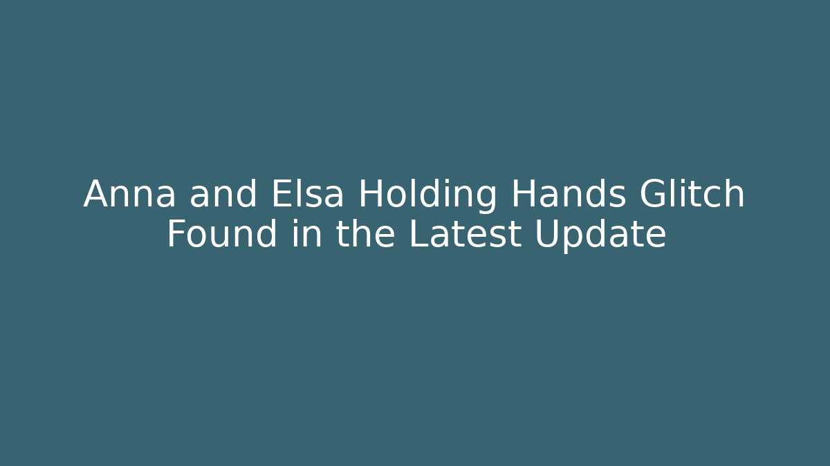 Anna and Elsa Holding Hands Glitch Found in the Latest Update
