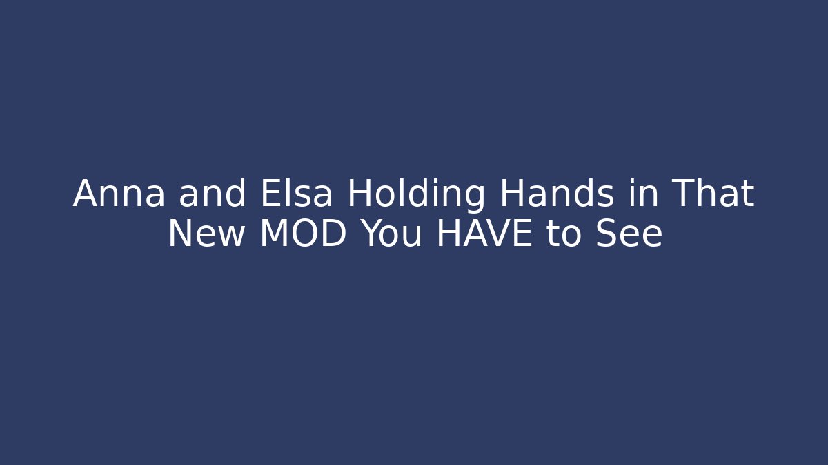 Anna and Elsa Holding Hands in That New MOD You HAVE to See - Boomer Naturals