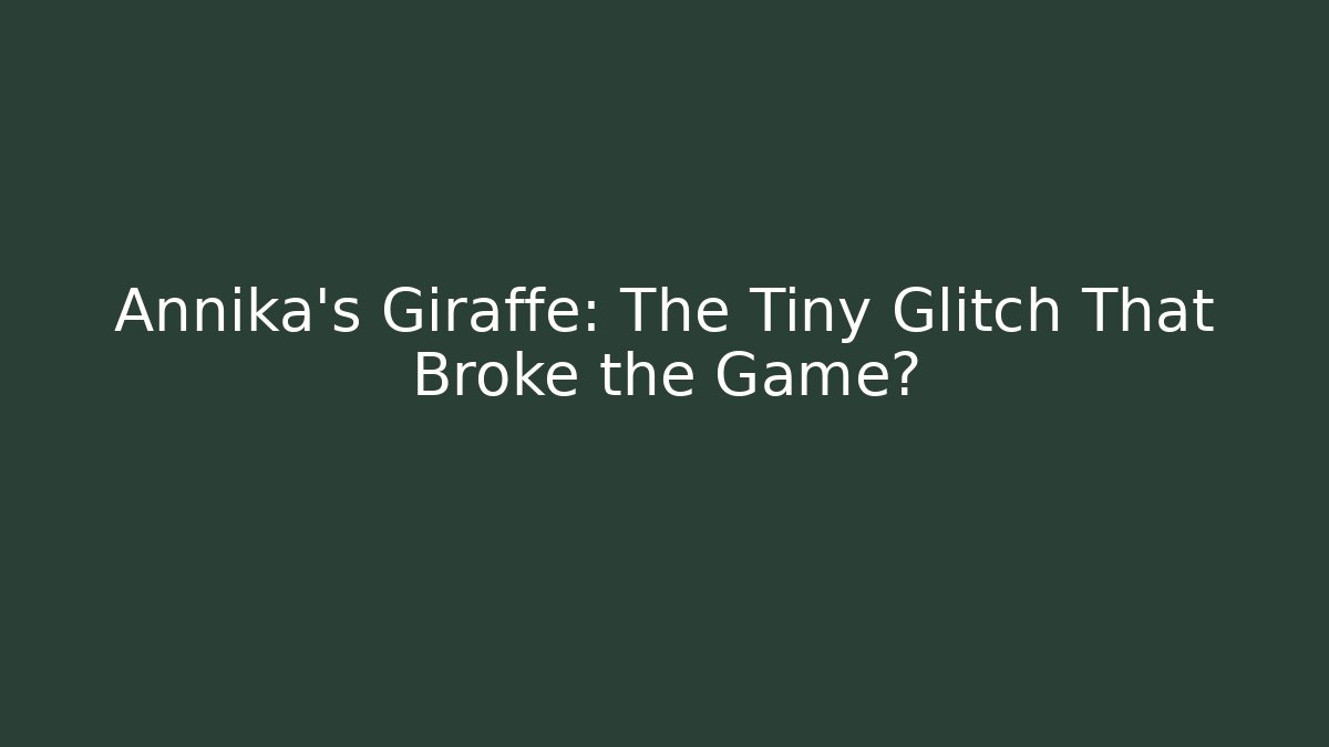 Annika's Giraffe: The Tiny Glitch That Broke the Game?