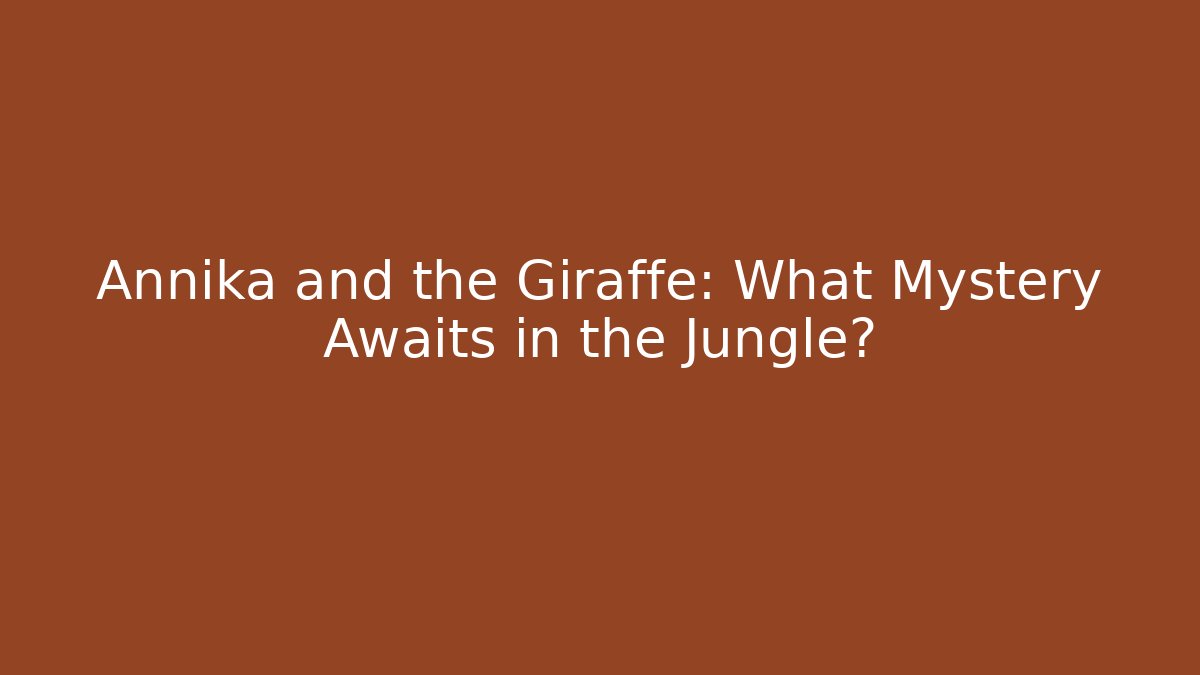 Annika and the Giraffe: What Mystery Awaits in the Jungle?