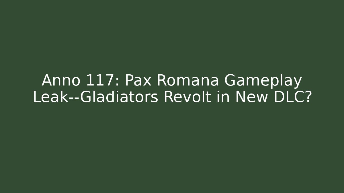 Anno 117: Pax Romana Gameplay Leak—Gladiators Revolt in New DLC?