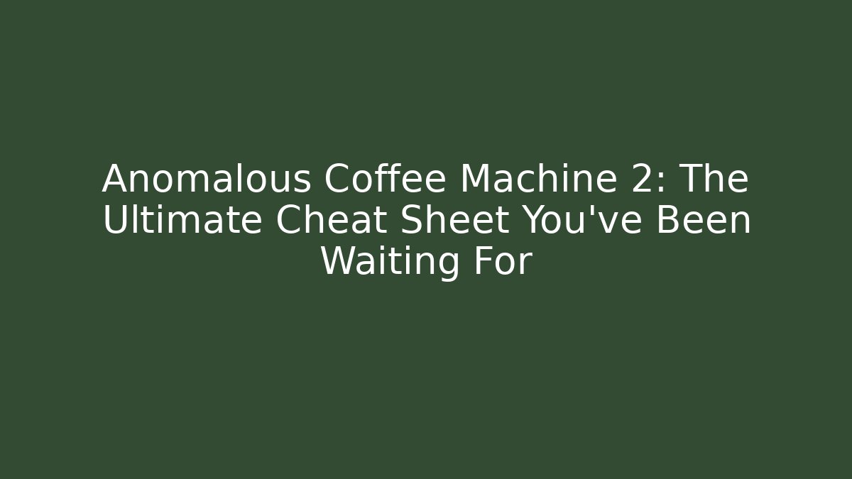 Anomalous Coffee Machine 2: The Ultimate Cheat Sheet You've Been Waiting For