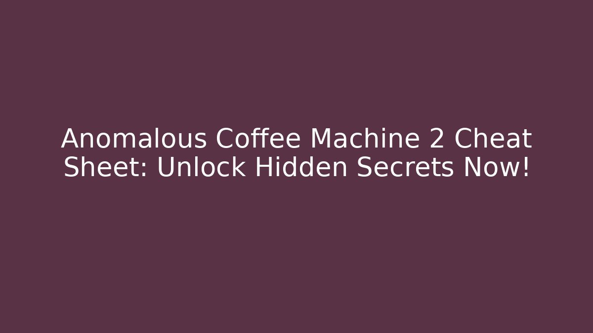 Anomalous Coffee Machine 2 Cheat Sheet: Unlock Hidden Secrets Now!