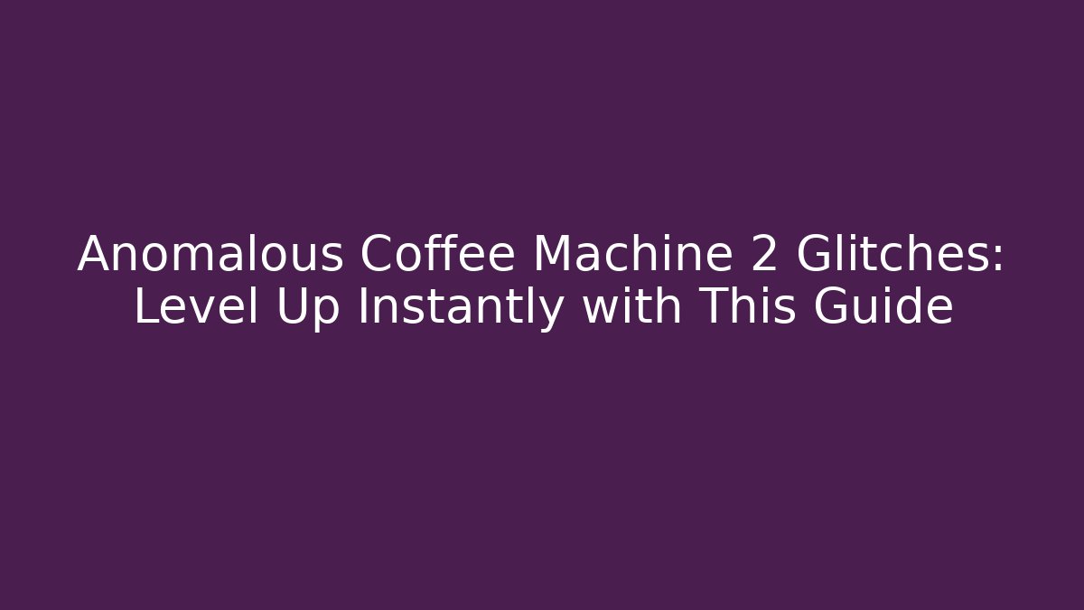 Anomalous Coffee Machine 2 Glitches: Level Up Instantly with This Guide