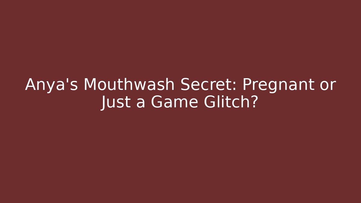 Anya's Mouthwash Secret: Pregnant or Just a Game Glitch?