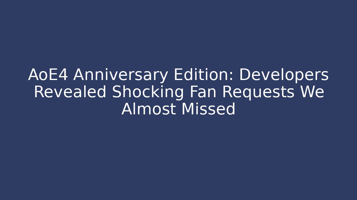 AoE4 Anniversary Edition: Developers Revealed Shocking Fan Requests We Almost Missed