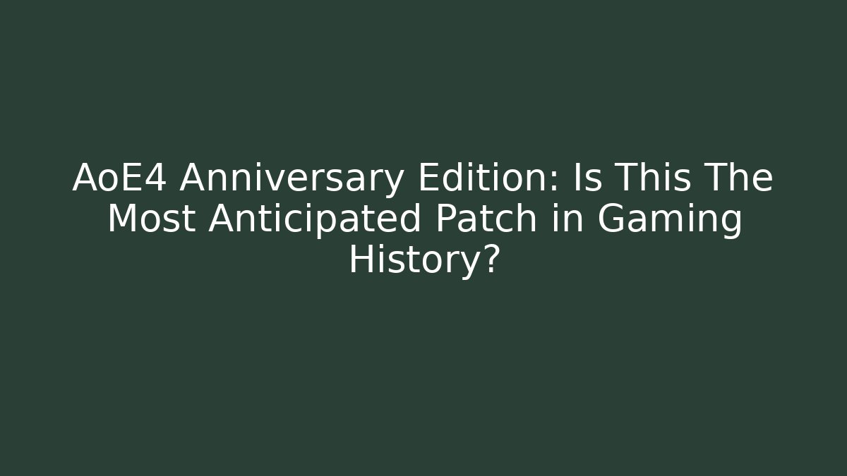 AoE4 Anniversary Edition: Is This The Most Anticipated Patch in Gaming History?