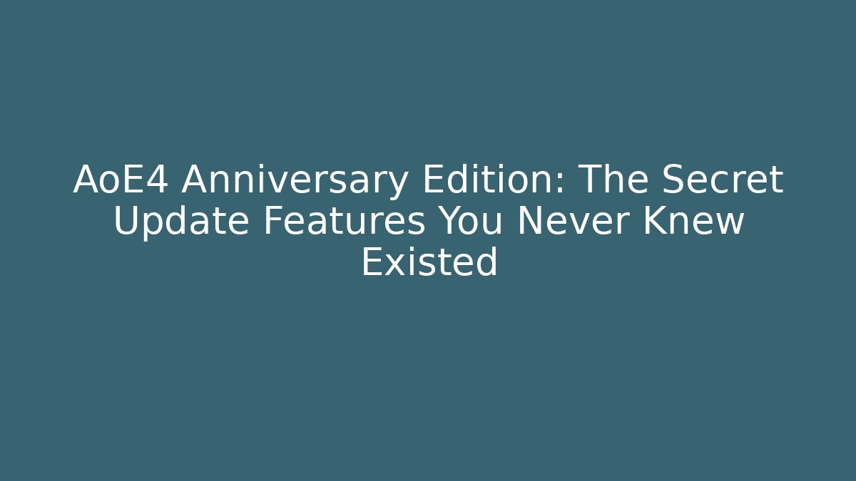AoE4 Anniversary Edition: The Secret Update Features You Never Knew Existed