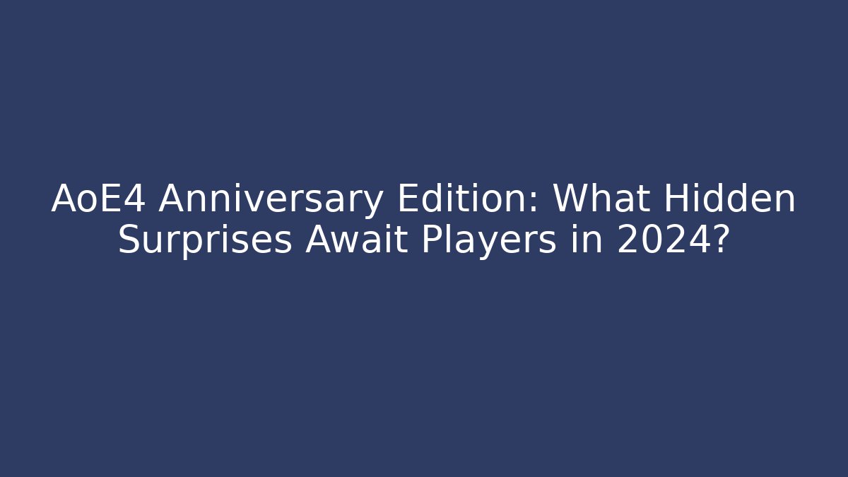 AoE4 Anniversary Edition: What Hidden Surprises Await Players in 2024?