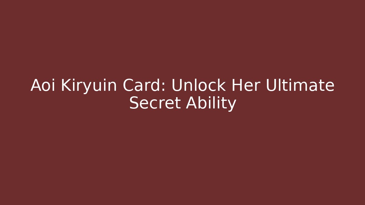 Aoi Kiryuin Card: Unlock Her Ultimate Secret Ability