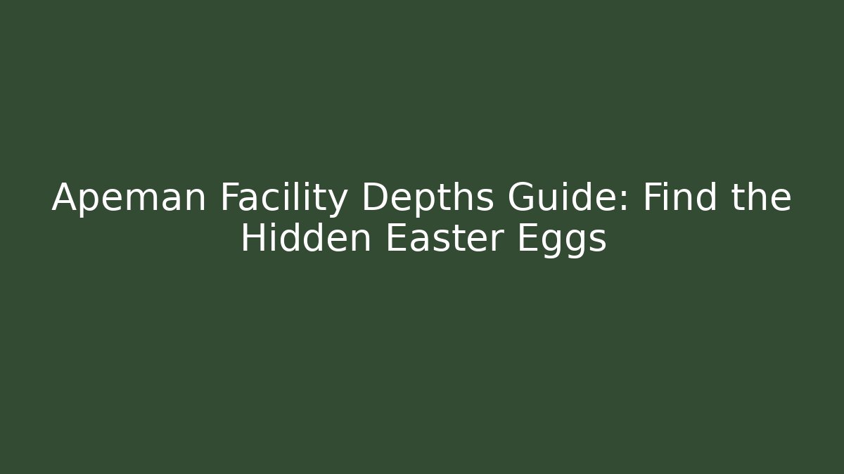 Apeman Facility Depths Guide: Find the Hidden Easter Eggs